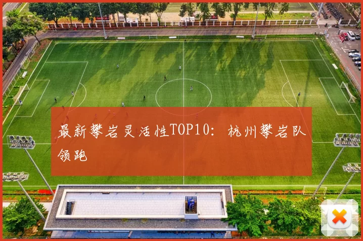 最新攀岩灵活性TOP10：杭州攀岩队领跑